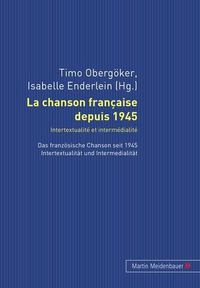 Cover image for La Chanson Francaise Depuis 1945. Intertextualite Et Intermedialite: Das Franzoesische Chanson Seit 1945. Intertextualitaet Und Intermedialitaet