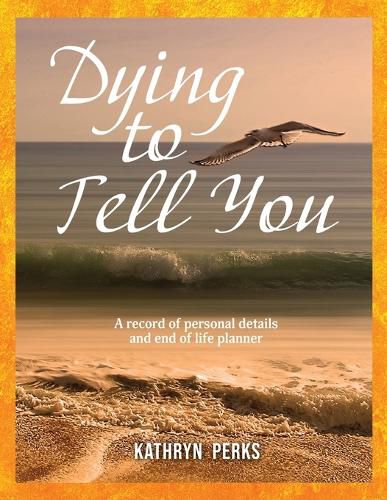 Cover image for Dying to Tell You: A record of personal details and end of life planner