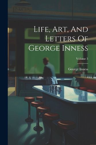 Cover image for Life, Art, And Letters Of George Inness; Volume 3