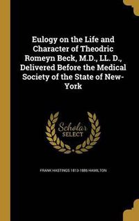 Cover image for Eulogy on the Life and Character of Theodric Romeyn Beck, M.D., LL. D., Delivered Before the Medical Society of the State of New-York