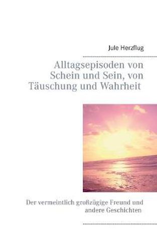 Cover image for Alltagsepisoden von Schein und Sein, von Tauschung und Wahrheit: Der vermeintlich grosszugige Freund und andere Geschichten