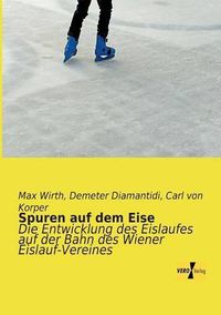 Cover image for Spuren auf dem Eise: Die Entwicklung des Eislaufes auf der Bahn des Wiener Eislauf-Vereines