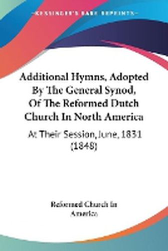 Cover image for Additional Hymns, Adopted By The General Synod, Of The Reformed Dutch Church In North America: At Their Session, June, 1831 (1848)