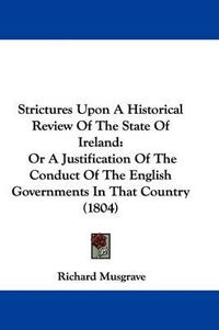 Cover image for Strictures Upon a Historical Review of the State of Ireland: Or a Justification of the Conduct of the English Governments in That Country (1804)