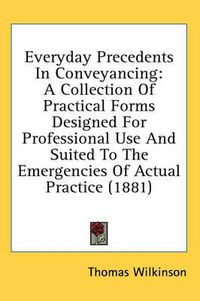 Cover image for Everyday Precedents in Conveyancing: A Collection of Practical Forms Designed for Professional Use and Suited to the Emergencies of Actual Practice (1881)