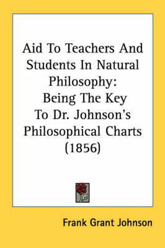 Cover image for Aid to Teachers and Students in Natural Philosophy: Being the Key to Dr. Johnson's Philosophical Charts (1856)