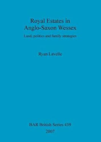 Royal Estates in Anglo-Saxon Wessex: Land, politics and family strategies
