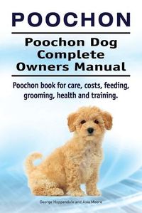 Cover image for Poochon. Poochon Dog Complete Owners Manual. Poochon book for care, costs, feeding, grooming, health and training.