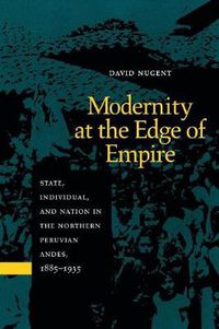 Cover image for Modernity at the Edge of Empire: State, Individual, and Nation in the Northern Peruvian Andes, 1885-1935