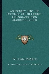 Cover image for An Inquiry Into the Doctrine of the Church of England Upon Absolution (1849)