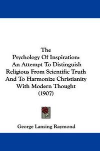 Cover image for The Psychology of Inspiration: An Attempt to Distinguish Religious from Scientific Truth and to Harmonize Christianity with Modern Thought (1907)