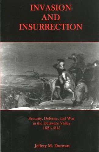 Cover image for Invasion and Insurrection: Security, Defense, and War in the Delaware Valley, 1621-1815