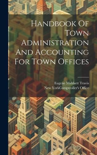 Cover image for Handbook Of Town Administration And Accounting For Town Offices