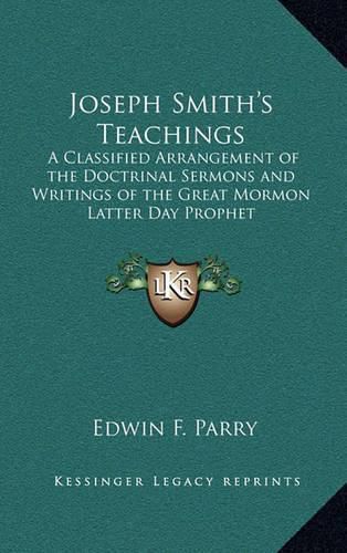 Joseph Smith's Teachings: A Classified Arrangement of the Doctrinal Sermons and Writings of the Great Mormon Latter Day Prophet