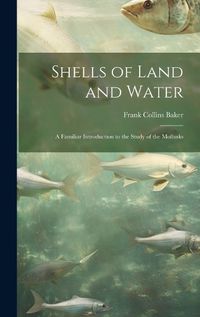 Cover image for Shells of Land and Water; a Familiar Introduction to the Study of the Mollusks