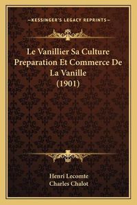 Cover image for Le Vanillier Sa Culture Preparation Et Commerce de La Vanille (1901)