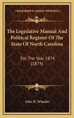 Cover image for The Legislative Manual and Political Register of the State of North Carolina: For the Year 1874 (1874)