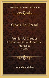 Cover image for Clovis-Le-Grand: Premier Roi Chretien, Fondateur de La Monarchie Francaise (1788)