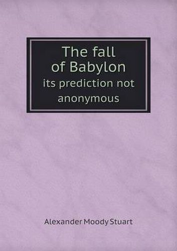 Cover image for The fall of Babylon its prediction not anonymous