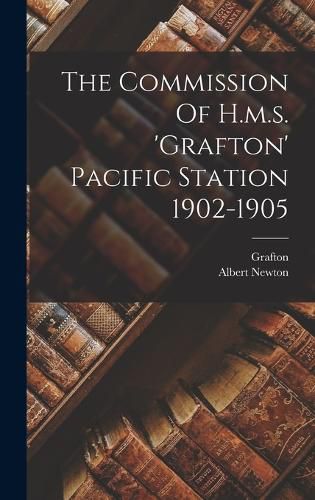 Cover image for The Commission Of H.m.s. 'grafton' Pacific Station 1902-1905