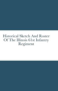 Cover image for Historical Sketch And Roster Of The Illinois 61st Infantry Regiment