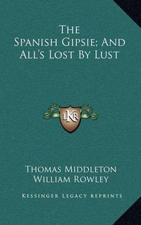 Cover image for The Spanish Gipsie; And All's Lost by Lust