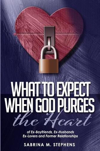 Cover image for What to Expect When God Purges the Heart: Of Ex-Boyfriends, Ex-Husbands, Ex-Lovers and Former Relationships