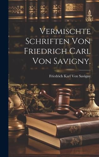 Cover image for Vermischte Schriften von Friedrich Carl von Savigny.