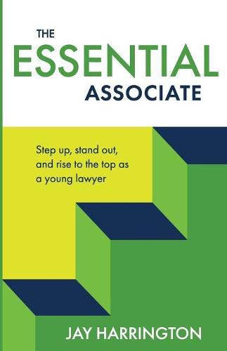 The Essential Associate: Step Up, Stand Out, and Rise to the Top as a Young Lawyer