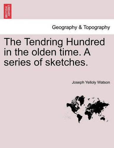 Cover image for The Tendring Hundred in the Olden Time. a Series of Sketches.