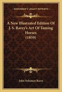 Cover image for A New Illustrated Edition of J. S. Rarey's Art of Taming Horses (1859)