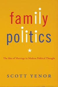 Cover image for Family Politics: The Idea of Marriage in Modern Political Thought