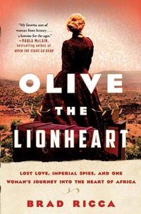 Cover image for Olive the Lionheart: Lost Love, Imperial Spies, and One Woman's Journey Into the Heart of Africa