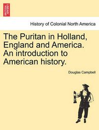 Cover image for The Puritan in Holland, England and America. an Introduction to American History.