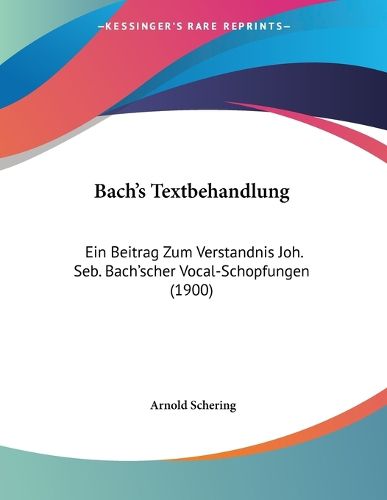 Cover image for Bach's Textbehandlung: Ein Beitrag Zum Verstandnis Joh. Seb. Bach'scher Vocal-Schopfungen (1900)