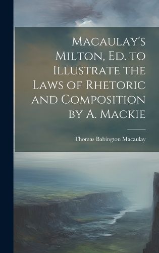 Cover image for Macaulay's Milton, Ed. to Illustrate the Laws of Rhetoric and Composition by A. Mackie