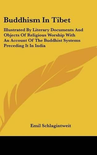 Buddhism in Tibet: Illustrated by Literary Documents and Objects of Religious Worship with an Account of the Buddhist Systems Preceding It in India