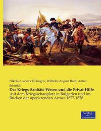 Cover image for Das Kriegs-Sanitats-Wesen und die Privat-Hilfe: Auf dem Kriegsschauplatz in Bulgarien und im Rucken der operierenden Armee 1877-1878