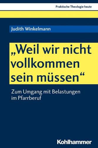 Weil Wir Nicht Vollkommen Sein Mussen: Zum Umgang Mit Belastungen Im Pfarrberuf