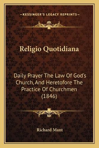 Religio Quotidiana: Daily Prayer the Law of God's Church, and Heretofore the Practice of Churchmen (1846)