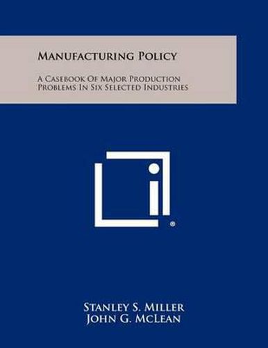Cover image for Manufacturing Policy: A Casebook of Major Production Problems in Six Selected Industries