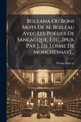 Cover image for Boleana Ou Bons Mots de M. Boileau Avec Les Po Sies de Sanlacque, Etc...[Pub. Par J. de Losme de Monchesnay]...