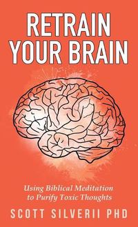 Cover image for Retrain Your Brain: Using Biblical Meditation To Purify Toxic Thoughts