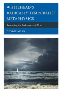 Cover image for Whitehead's Radically Temporalist Metaphysics: Recovering the Seriousness of Time