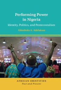 Cover image for Performing Power in Nigeria: Identity, Politics, and Pentecostalism