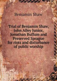 Cover image for Trial of Benjamin Shaw, John Alley Junior, Jonathan Buffum and Preserved Sprague for riots and disturbance of public worship