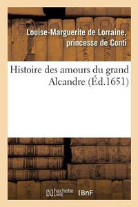 Cover image for Histoire Des Amours Du Grand Alcandre, En Laquelle, Sous Des Noms Empruntez: Se Lisent Les Advantures Amoureuses d'Un Grand Prince Du Dernier Siecle