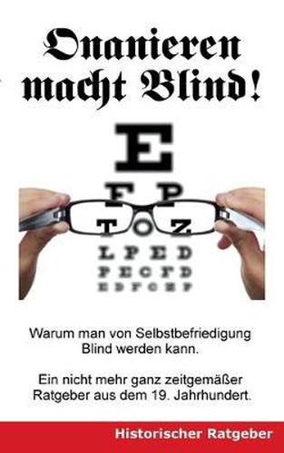 Cover image for Onanieren macht blind!: Warum man von Selbstbefriedigung blind werden kann. Ein nicht mehr ganz zeitgemasser Ratgeber aus dem 19. Jahrhundert.