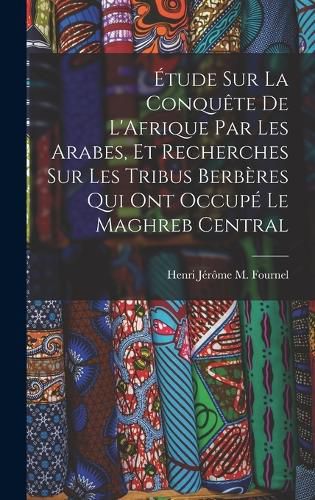 Cover image for Etude Sur La Conquete De L'Afrique Par Les Arabes, Et Recherches Sur Les Tribus Berberes Qui Ont Occupe Le Maghreb Central