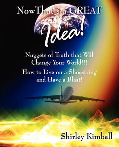 Cover image for Now That's a GREAT Idea!: Nuggets of Truth That Will Change Your World!!!: How to Live on a Shoestring and Have a Blast!